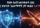 የሰው ሰራሽ አስተውሎት (AI) የሳይበር ደህንነት ‘አስተማማኝ ጋሻ’ ውይስ ‘አደገኛ ሰይፍ’?
