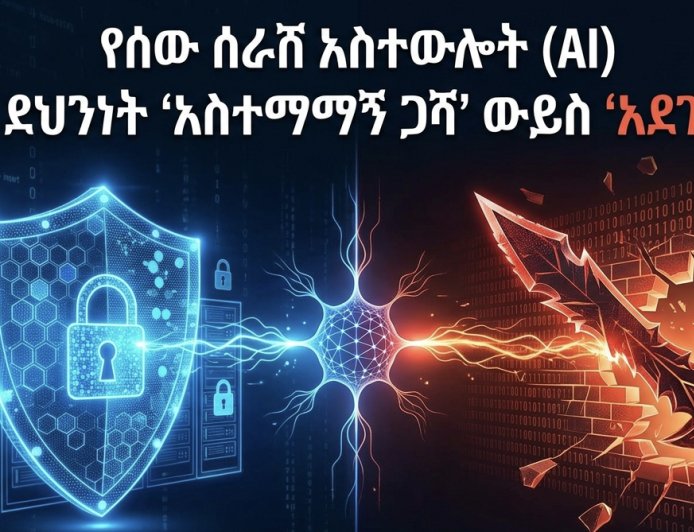 የሰው ሰራሽ አስተውሎት (AI) የሳይበር ደህንነት ‘አስተማማኝ ጋሻ’ ውይስ ‘አደገኛ ሰይፍ’?