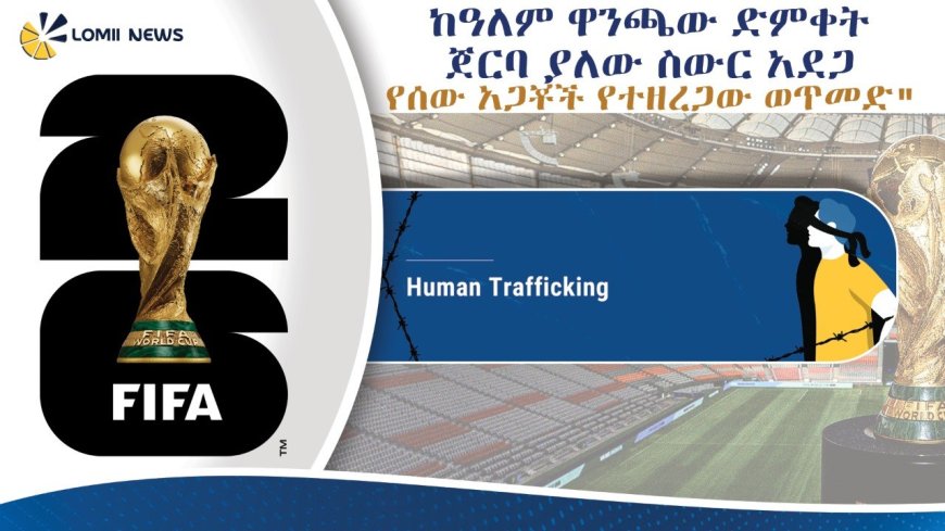 ከዓለም ዋንጫው ድምቀት ጀርባ ያለው ስውር አደጋ - ''የሰው አጋቾች የተዘረጋው ወጥመድ"