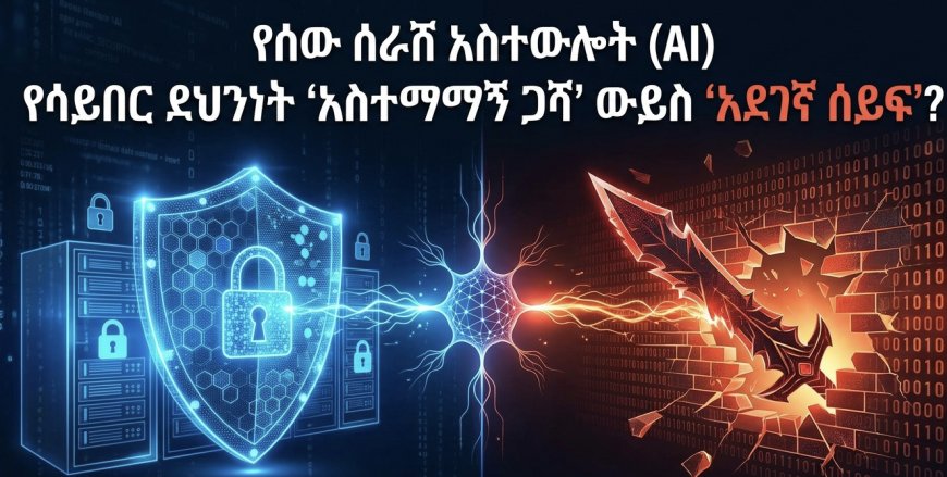 የሰው ሰራሽ አስተውሎት (AI) የሳይበር ደህንነት ‘አስተማማኝ ጋሻ’ ውይስ ‘አደገኛ ሰይፍ’?