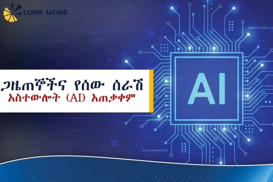 ጋዜጠኞችና የሰው ሰራሽ አስተውሎት (AI) አጠቃቀም