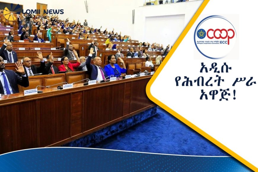 የሕብረት ሥራ ማህበራትን ሕይወት የሚቀይረው አዲስ አዋጅ ጸደቀ!