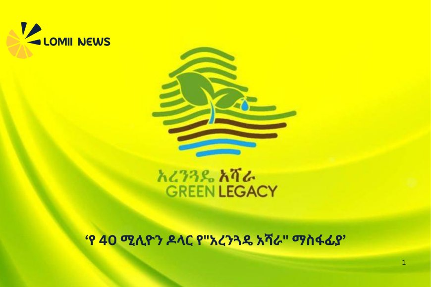 የ 40 ሚሊዮን ዶላር የ"አረንጓዴ አሻራ" ማስፋፊያ ፕሮጀክት ተጀመረ