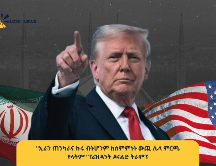 "ከስምምነት ውጪ ሌላ ምርጫ የላቸውም!" — ፕሬዝዳንት ዶናልድ ትራምፕ ለኢራን ጠንከር ያለ መልዕክት አስተላለፉ!