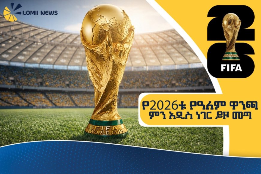 የ2026ቱ የዓለም ዋንጫ ምን አዲስ ነገር ይዞ መጣ?