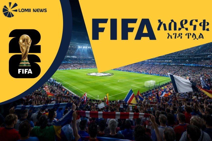 የ2026ቱ የዓለም ዋንጫ ሊጀመር ጥቂት ቀናት ሲቀሩት ፊፋ (FIFA) በደጋፊዎች ላይ ያልተጠበቀና አስደናቂ እገዳ ጥሏል