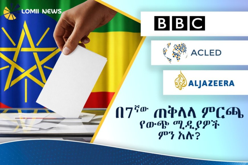 ሎሚ ኒውስ (Lomii News) — ፈጣን፣ እውነተኛ እና ገለልተኛ መረጃ  የኢትዮጵያ ምርጫ በዓለም አቀፍ ሚዲያዎች ዕይታ