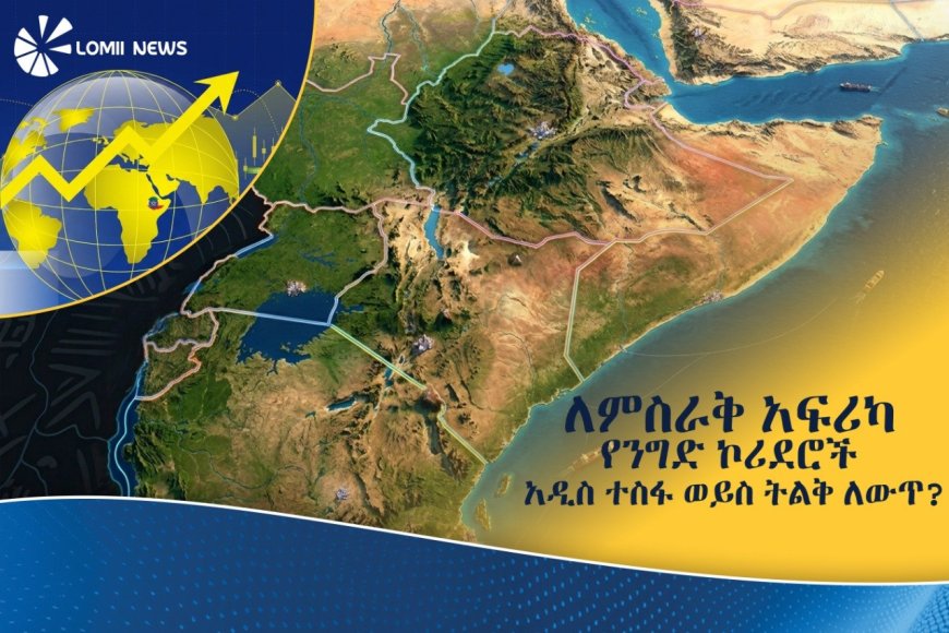የኢትዮጵያ ማክሮ-ኢኮኖሚ ሪፎርም፦ ለምስራቅ አፍሪካ የንግድ ኮሪደሮች አዲስ ተስፋ ወይስ ትልቅ ለውጥ?