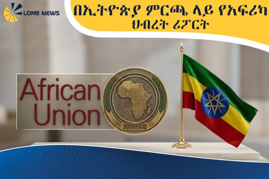 በኢትዮጵያ  7ኛው ሀገራዊ ምርጫ ላይ የአፍሪካ ህብረት ሪፖርት