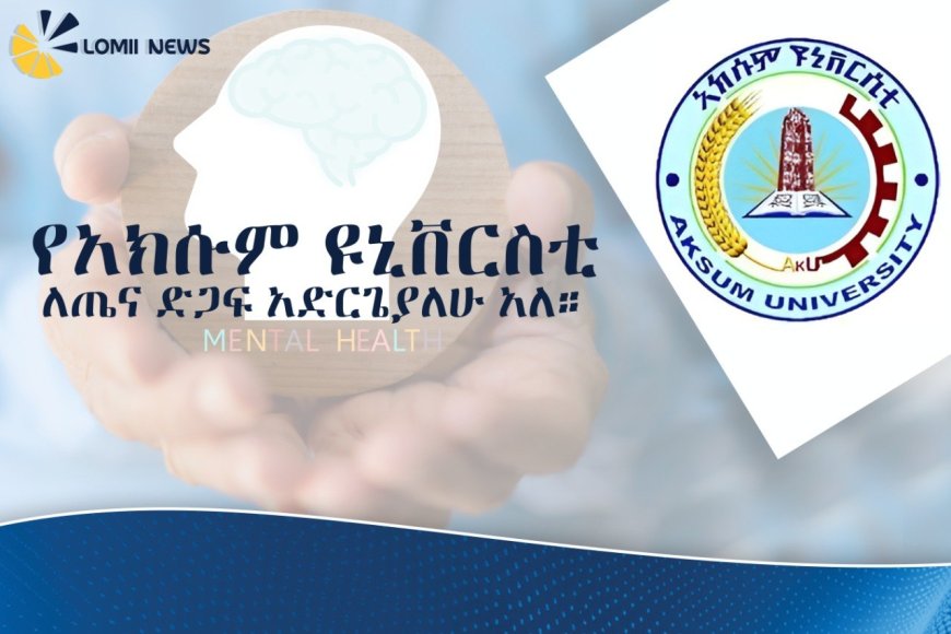 የአክሱም ዩኒቨርሲቲ የአእምሮ ጤና ማዕከል ከ1 ሺህ በላይ ለሚሆኑ ዜጎች የስነልቦና ድጋፍ ማድረጉን አስታወቀ