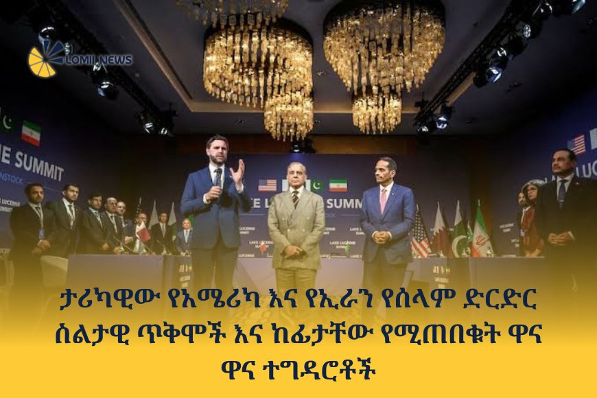 ታሪካዊው የአሜሪካ እና የኢራን የሰላም ድርድር ስልታዊ ጥቅሞች እና ከፊታቸው የሚጠበቁት ዋና ዋና ተግዳሮቶ