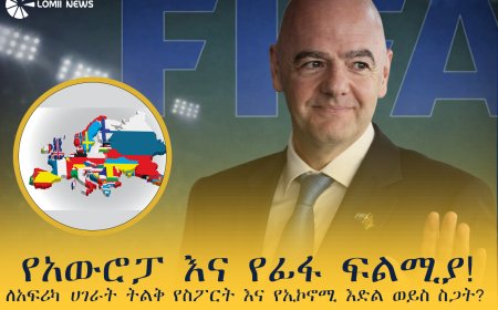 የአውሮፓ እና የፊፋ ፍልሚያ! ለአፍሪካ ሀገራት ትልቅ የስፖርት እና የኢኮኖሚ እድል ወይስ ስጋት?