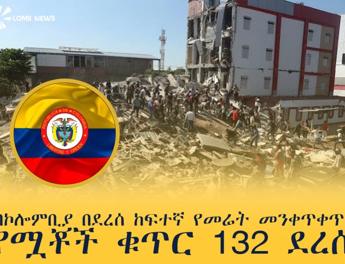 በኮሎምቢያ በደረሰ ከፍተኛ የመሬት መንቀጥቀጥ የሟቾች ቁጥር 132 ደረሰ