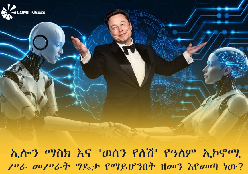 ኢሎን ማስክ እና "ወሰን የለሽ" የዓለም ኢኮኖሚ "ሥራ መሥራት ግዴታ የማይሆንበት ዘመን እየመጣ ነው?"