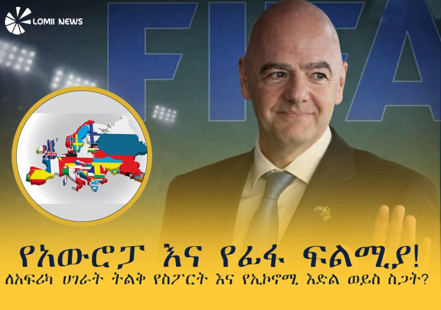 የአውሮፓ እና የፊፋ ፍልሚያ! ለአፍሪካ ሀገራት ትልቅ የስፖርት እና የኢኮኖሚ እድል ወይስ ስጋት?