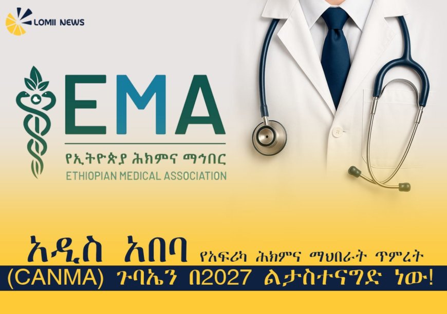 አዲስ አበባ የአፍሪካ ሕክምና ማህበራት ጥምረት (CANMA) ጉባኤን በ2027 ልታስተናግድ ነው! 